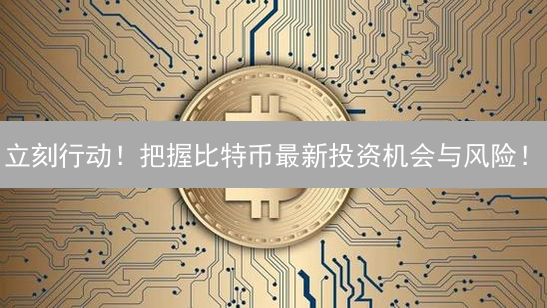 立刻行动！把握比特币最新投资机会与风险！