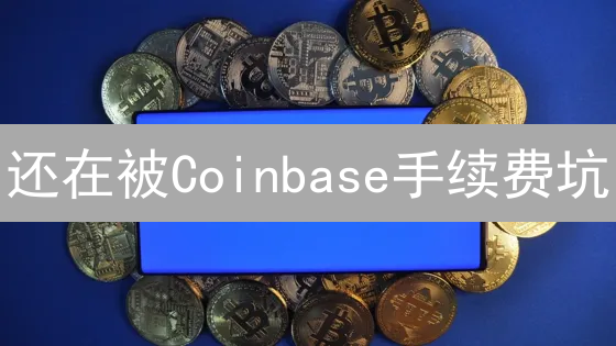 还在被Coinbase手续费坑？3招教你省钱！