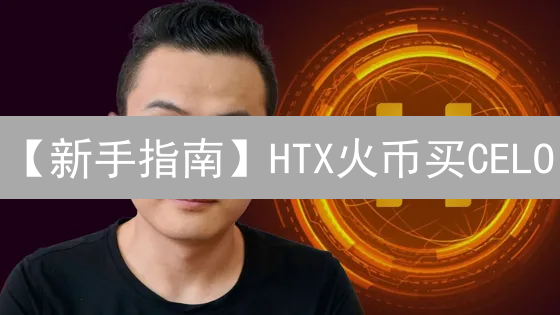 【新手指南】HTX火币买CELO：从入门到精通，全程详解！