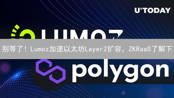 别等了！Lumoz加速以太坊Layer2扩容，ZKRaaS了解下？