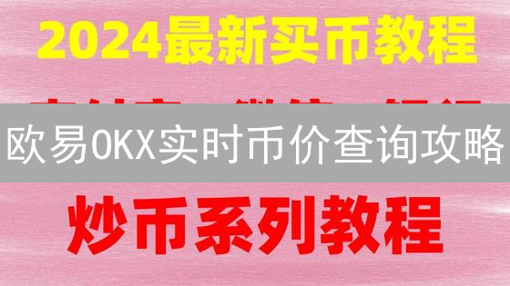 欧易OKX实时币价查询攻略：快速掌握交易先机？这样做！