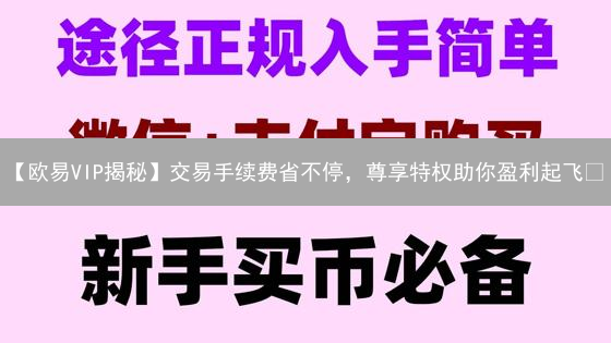 【欧易VIP揭秘】交易手续费省不停，尊享特权助你盈利起飞🚀